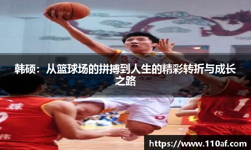 韩硕：从篮球场的拼搏到人生的精彩转折与成长之路